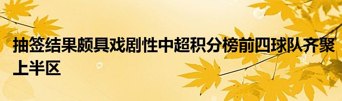 抽签结果颇具戏剧性中超积分榜前四球队齐聚上半区