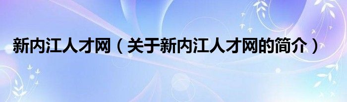 新内江人才网（关于新内江人才网的简介）