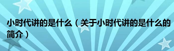 小时代讲的是什么（关于小时代讲的是什么的简介）