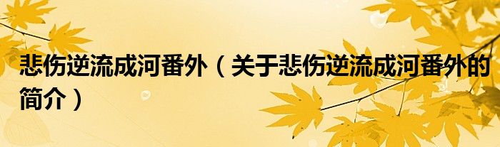 悲伤逆流成河番外（关于悲伤逆流成河番外的简介）