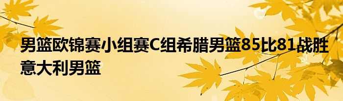 男篮欧锦赛小组赛C组希腊男篮85比81战胜意大利男篮