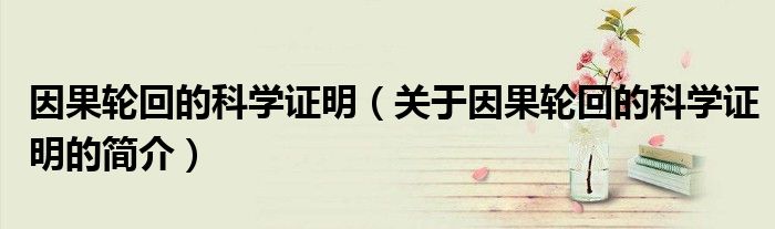 因果轮回的科学证明（关于因果轮回的科学证明的简介）