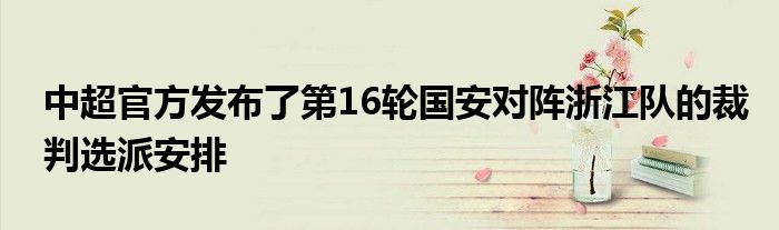 中超官方发布了第16轮国安对阵浙江队的裁判选派安排