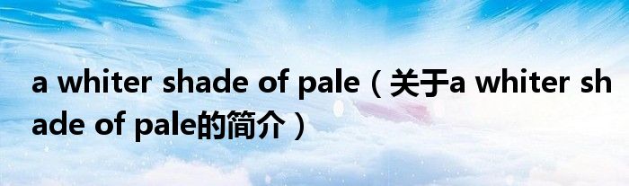 a whiter shade of pale（关于a whiter shade of pale的简介）