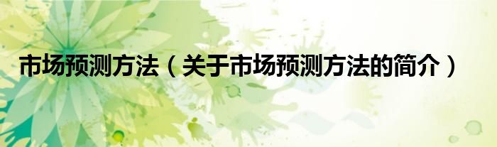 市场预测方法（关于市场预测方法的简介）