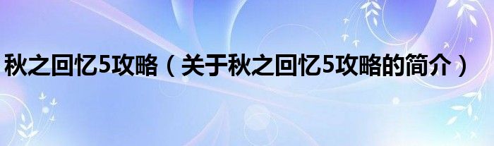 秋之回忆5攻略（关于秋之回忆5攻略的简介）