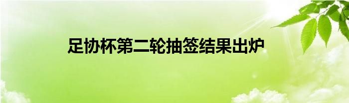 足协杯第二轮抽签结果出炉