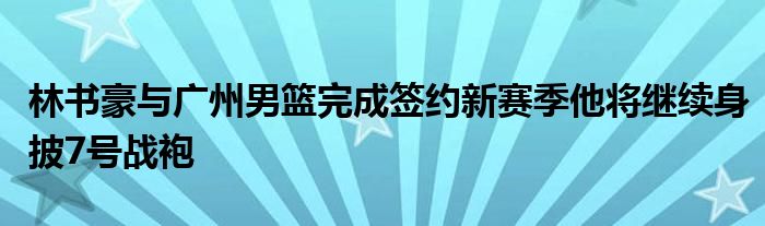林书豪与广州男篮完成签约新赛季他将继续身披7号战袍