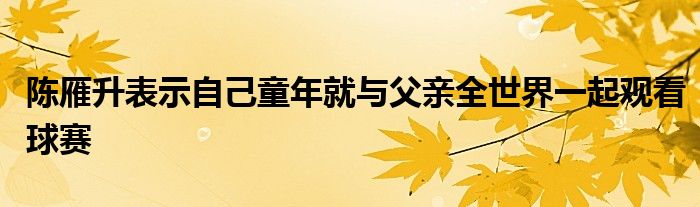 陈雁升表示自己童年就与父亲全世界一起观看球赛