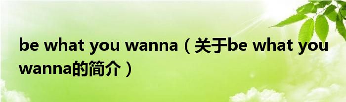 be what you wanna（关于be what you wanna的简介）