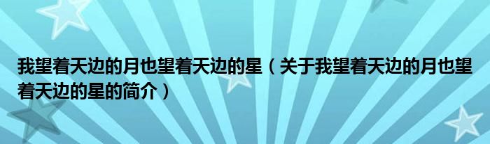 我望着天边的月也望着天边的星（关于我望着天边的月也望着天边的星的简介）