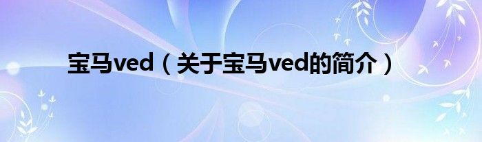 宝马ved（关于宝马ved的简介）