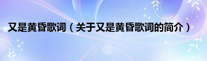 又是黄昏歌词（关于又是黄昏歌词的简介）