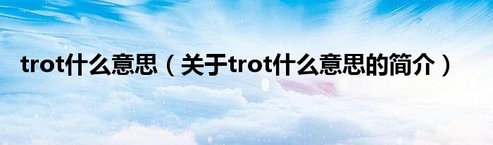 trot什么意思（关于trot什么意思的简介）