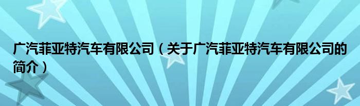 广汽菲亚特汽车有限公司（关于广汽菲亚特汽车有限公司的简介）