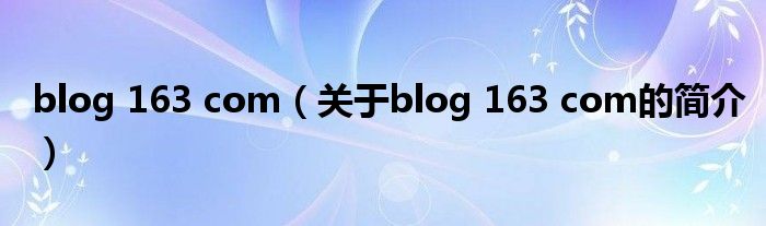 blog 163 com（关于blog 163 com的简介）