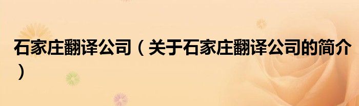 石家庄翻译公司（关于石家庄翻译公司的简介）