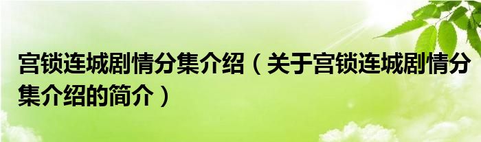 宫锁连城剧情分集介绍（关于宫锁连城剧情分集介绍的简介）