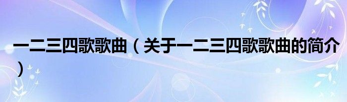 一二三四歌歌曲（关于一二三四歌歌曲的简介）