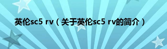 英伦sc5 rv（关于英伦sc5 rv的简介）