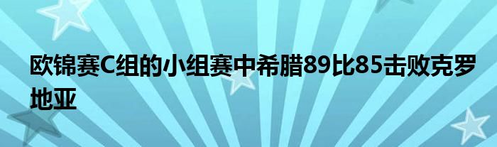 欧锦赛C组的小组赛中希腊89比85击败克罗地亚