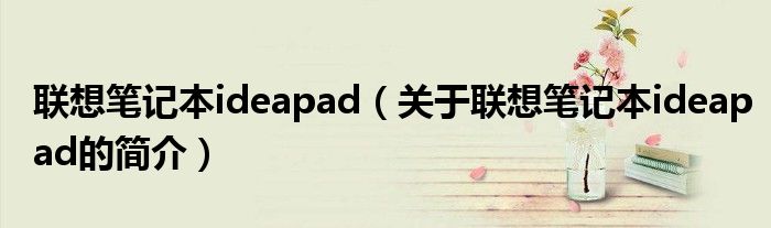 联想笔记本ideapad（关于联想笔记本ideapad的简介）