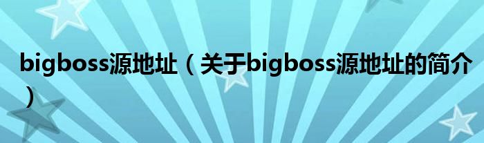 bigboss源地址（关于bigboss源地址的简介）