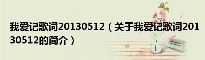 我爱记歌词20130512（关于我爱记歌词20130512的简介）