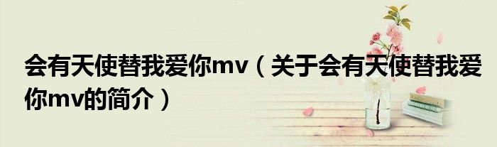 会有天使替我爱你mv（关于会有天使替我爱你mv的简介）