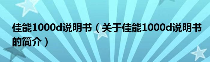 佳能1000d说明书（关于佳能1000d说明书的简介）