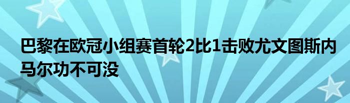 巴黎在欧冠小组赛首轮2比1击败尤文图斯内马尔功不可没