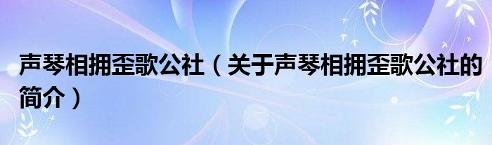 声琴相拥歪歌公社（关于声琴相拥歪歌公社的简介）