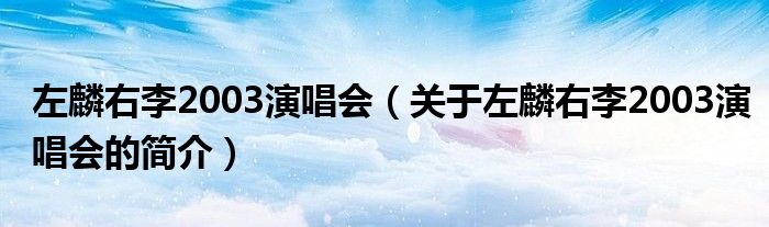 左麟右李2003演唱会（关于左麟右李2003演唱会的简介）