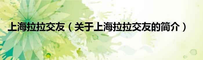上海拉拉交友（关于上海拉拉交友的简介）