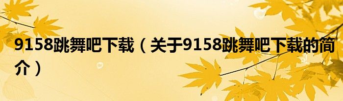 9158跳舞吧下载（关于9158跳舞吧下载的简介）