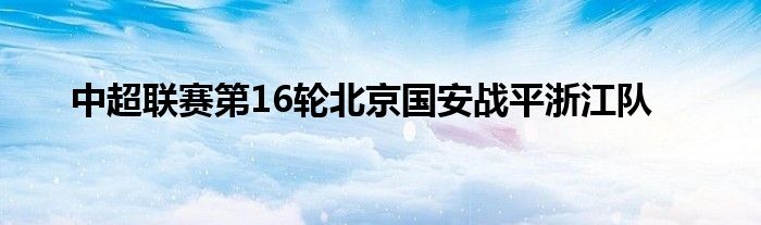 中超联赛第16轮北京国安战平浙江队