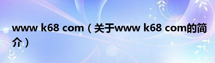 www k68 com（关于www k68 com的简介）