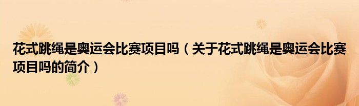 花式跳绳是奥运会比赛项目吗（关于花式跳绳是奥运会比赛项目吗的简介）