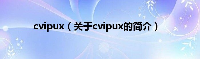 cvipux（关于cvipux的简介）