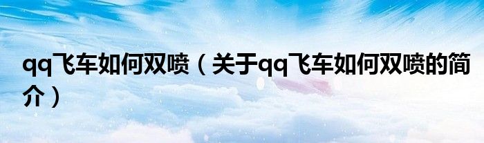 qq飞车如何双喷（关于qq飞车如何双喷的简介）