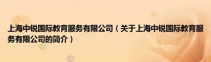 上海中锐国际教育服务有限公司（关于上海中锐国际教育服务有限公司的简介）