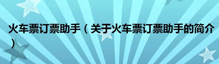 火车票订票助手（关于火车票订票助手的简介）