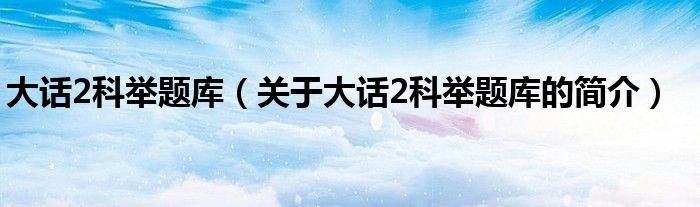 大话2科举题库（关于大话2科举题库的简介）