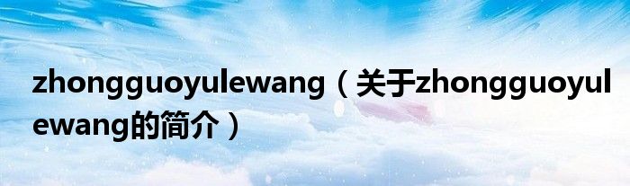 zhongguoyulewang（关于zhongguoyulewang的简介）
