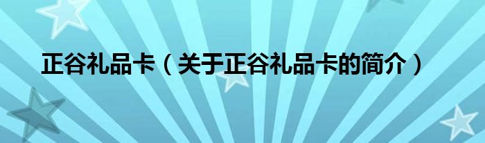 正谷礼品卡（关于正谷礼品卡的简介）