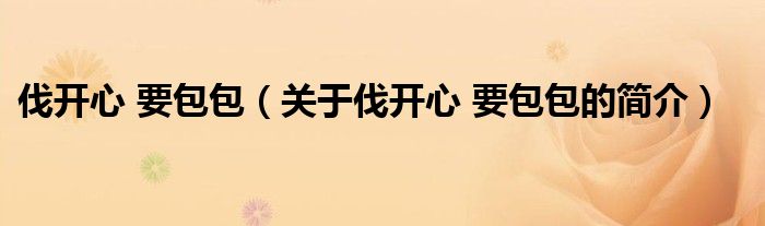 伐开心 要包包（关于伐开心 要包包的简介）
