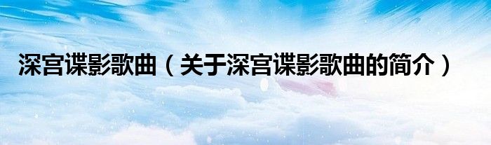 深宫谍影歌曲（关于深宫谍影歌曲的简介）