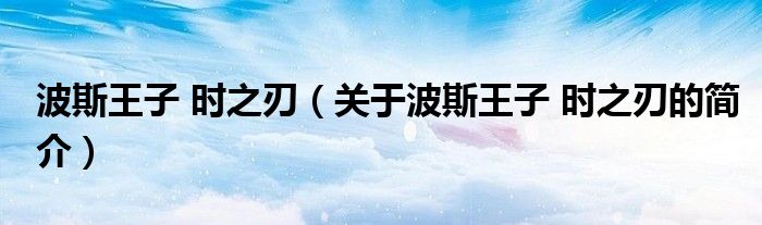 波斯王子 时之刃（关于波斯王子 时之刃的简介）