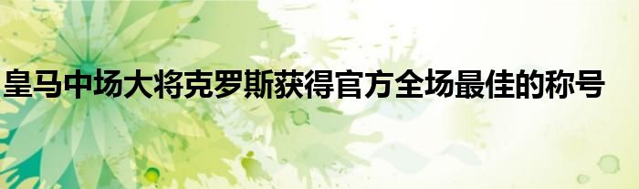 皇马中场大将克罗斯获得官方全场最佳的称号