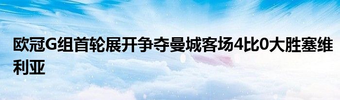 欧冠G组首轮展开争夺曼城客场4比0大胜塞维利亚